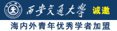 日屄黄片视频诚邀海内外青年优秀学者加盟西安交通大学